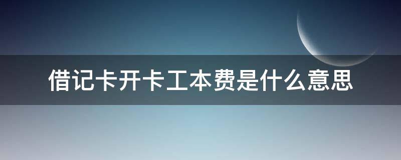 借记卡开卡工本费是什么意思 借记卡新开卡工本费