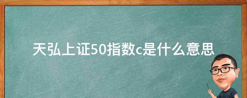 天弘上证50指数c是什么意思 天弘上证50指数C