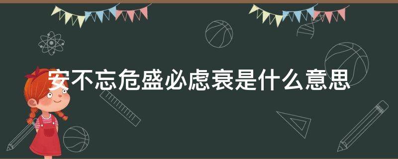 安不忘危盛必虑衰是什么意思 安不忘危兴不忘忧的意思