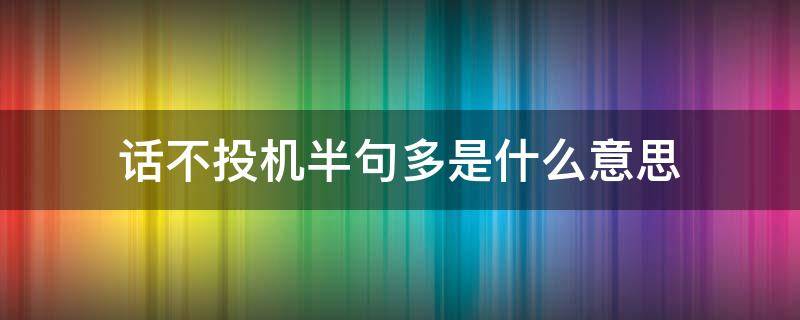 话不投机半句多是什么意思（夫妻话不投机半句多是什么意思）