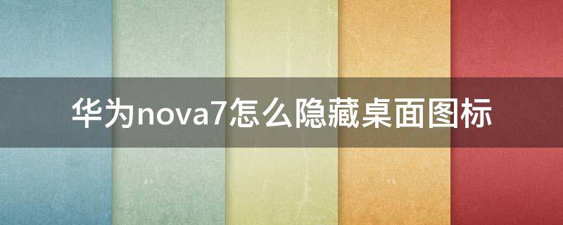 华为nova7怎么隐藏桌面图标（华为nova7se怎么隐藏桌面图标）