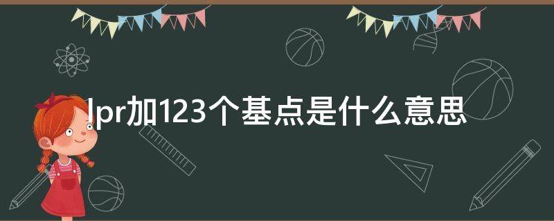 lpr加123个基点是什么意思（lpr加123个基点是多少）