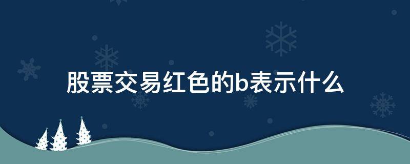 股票交易红色的b表示什么（股票买卖中绿色S和红色B什么意思?）