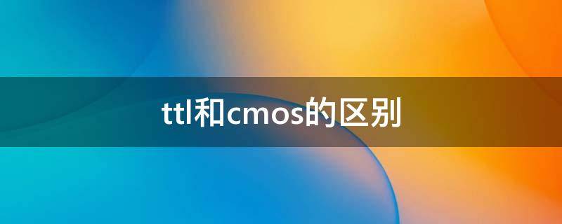 ttl和cmos的区别（ttl跟cmos的区别）