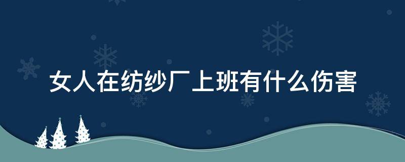 女人在纺纱厂上班有什么伤害 在棉纺厂上班有什么危害