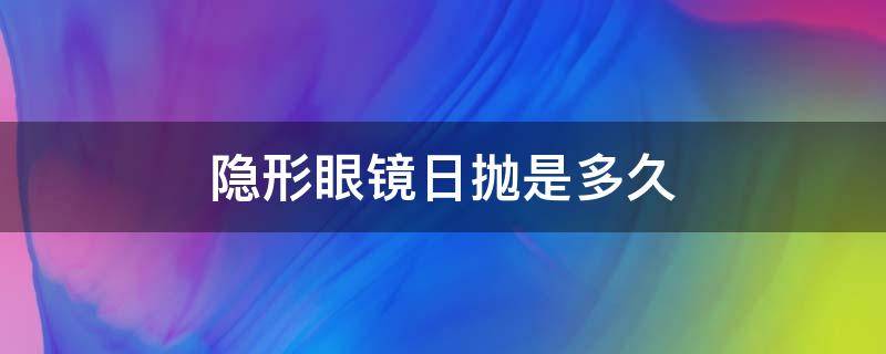 隐形眼镜日抛是多久 隐形眼镜日抛如果用好几天