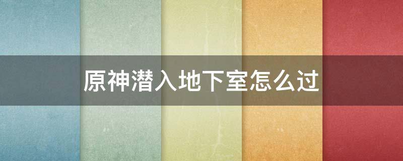 原神潜入地下室怎么过 原神地下室潜行