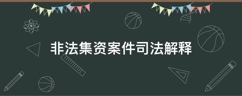 非法集资案件司法解释（非法集资案件司法解释2019）