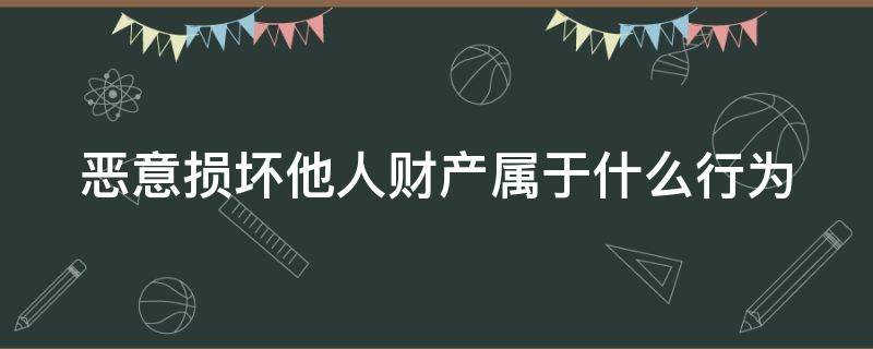 恶意损坏他人财产属于什么行为（损坏他人财物多少钱可以拘留）