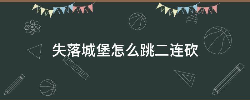 失落城堡怎么跳二连砍 失落城堡怎么跳起来打两下