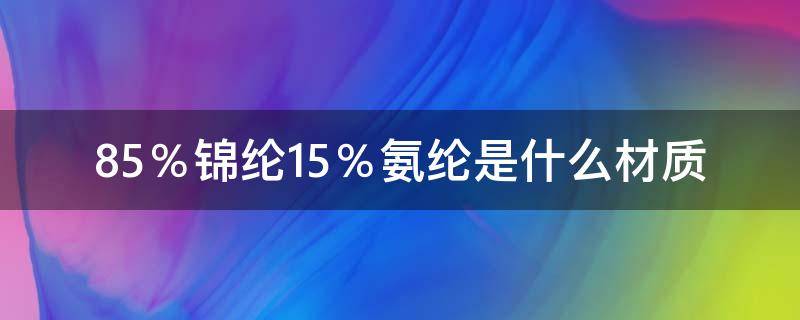 85％锦纶15％氨纶是什么材质（85锦纶15氨纶的特点）