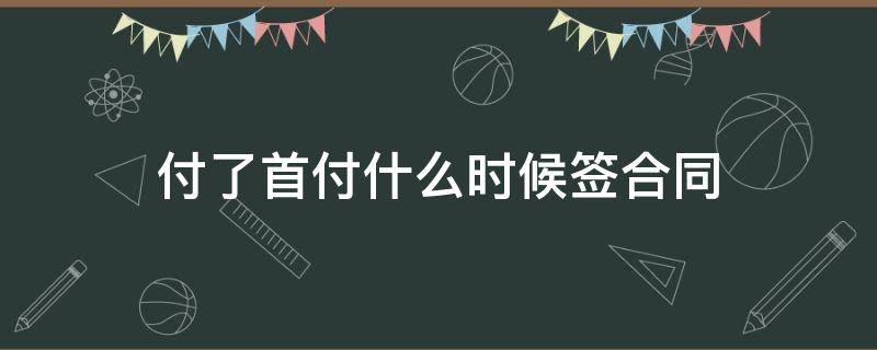 付了首付什么时候签合同 签完合同什么时候付首付