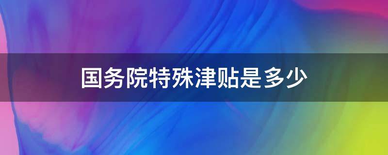 国务院特殊津贴是多少