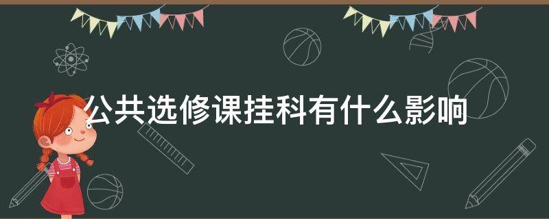 公共选修课挂科有什么影响（大学生公共选修课挂科有什么影响）