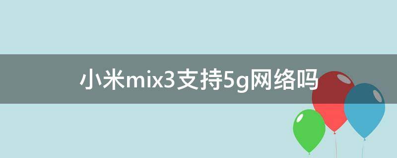 小米mix3支持5g网络吗 mix3可以用5g网络么