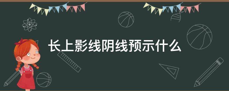 长上影线阴线预示什么（长上影线阴线意味着什么）