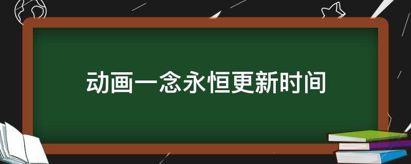 动画一念永恒更新时间 一念永恒动画每周几更新