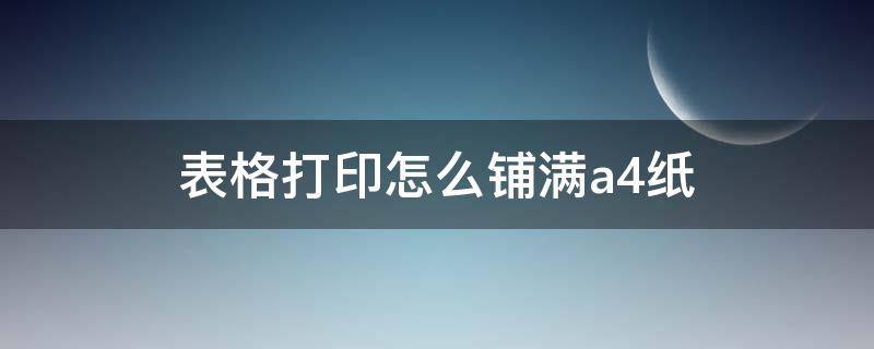 表格打印怎么铺满a4纸（表格打印怎么铺满a4纸 调整大小）