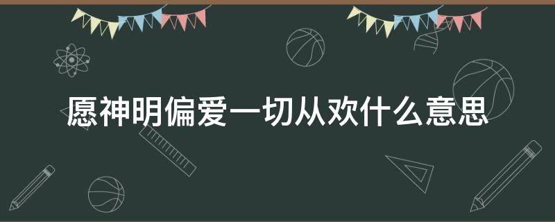 愿神明偏爱一切从欢什么意思 愿神明偏爱,一切从欢,什么意思