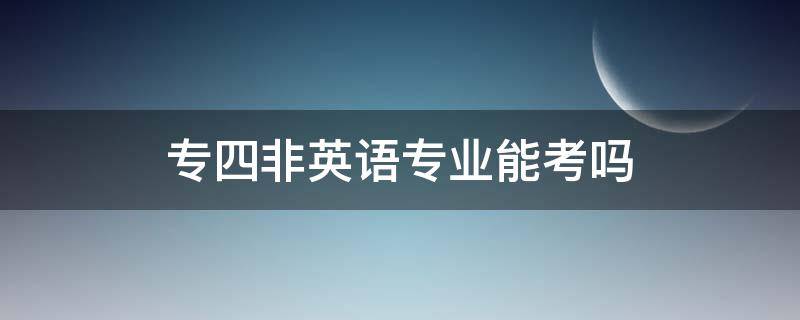 专四非英语专业能考吗（专四非英语专业能考吗?）