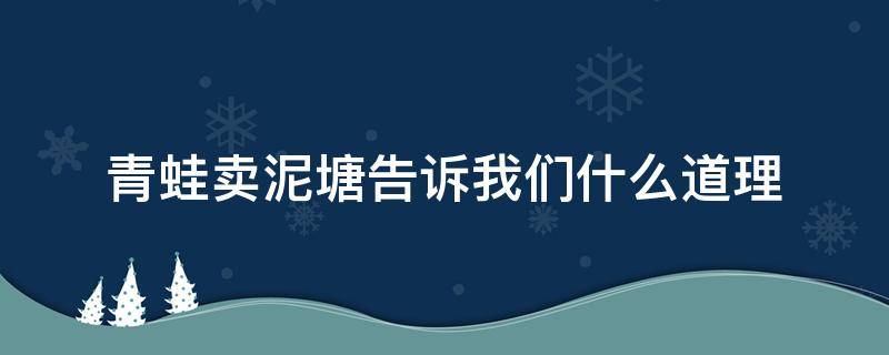 青蛙卖泥塘告诉我们什么道理 二年级语文青蛙卖泥塘告诉我们什么道理