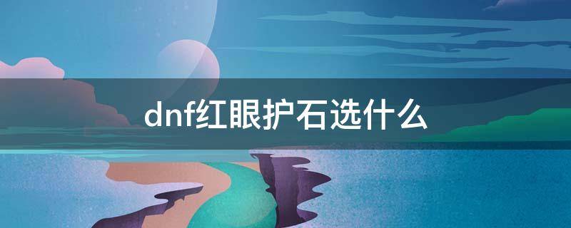 dnf红眼护石选什么（dnf红眼护石大全）