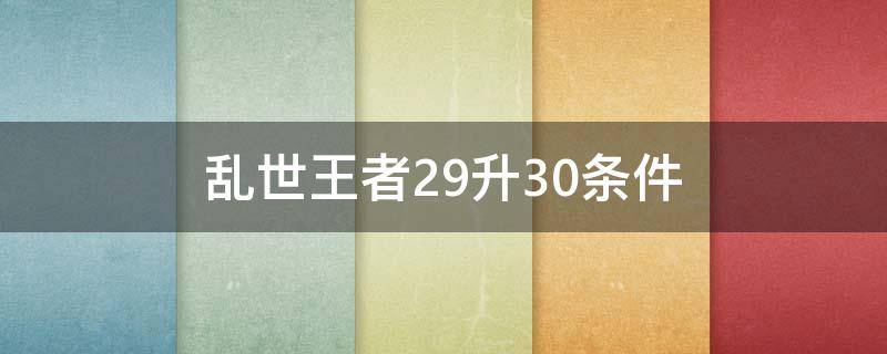 乱世王者29升30条件（乱世王者主城29升30条件）