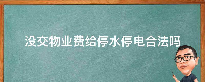 没交物业费给停水停电合法吗（不交物业费物业给停水停电合法吗）