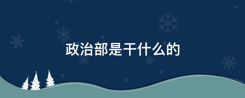 政治部是干什么的 政治部干嘛的