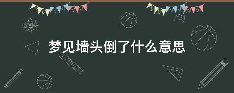 梦见墙头倒了什么意思 梦见在墙头上走,墙倒了