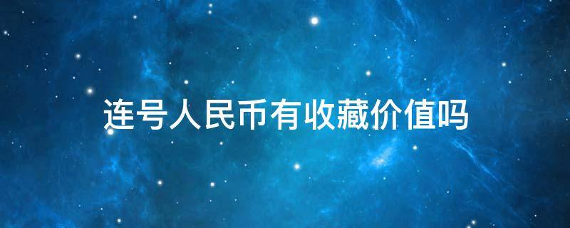 连号人民币有收藏价值吗 收藏人民币连号多少张有价值