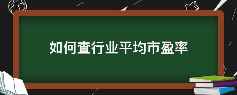 如何查行业平均市盈率 如何查询行业的市盈率平均值