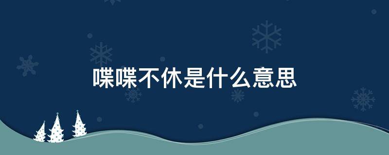 喋喋不休是什么意思 日日食全食美! 夜夜喋喋不休是什么意思