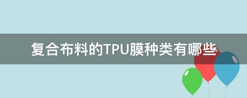 复合布料的TPU膜种类有哪些（聚酯tpu生产的膜的用途）
