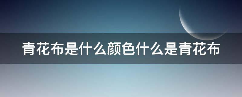 青花布是什么颜色什么是青花布 青花布艺