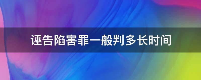 诬告陷害罪一般判多长时间（诬陷罪判多久）