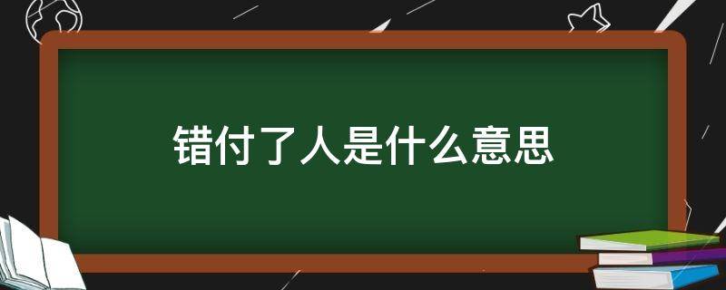 错付了人是什么意思（错付了 什么意思）