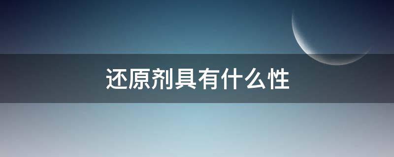 还原剂具有什么性（三大还原剂具有什么性）