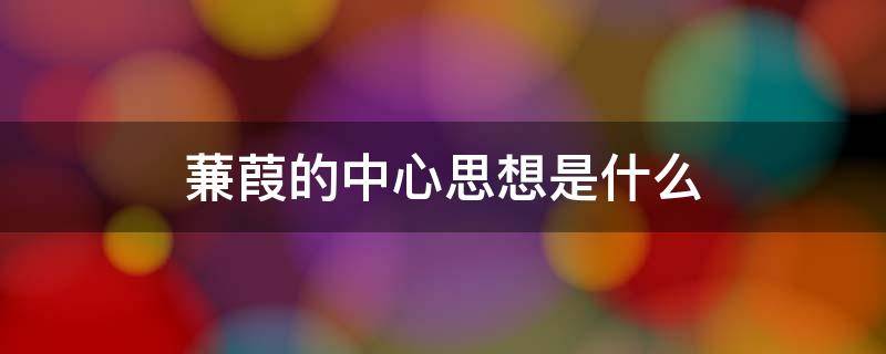 蒹葭的中心思想是什么 蒹葭的主要内容和中心思想