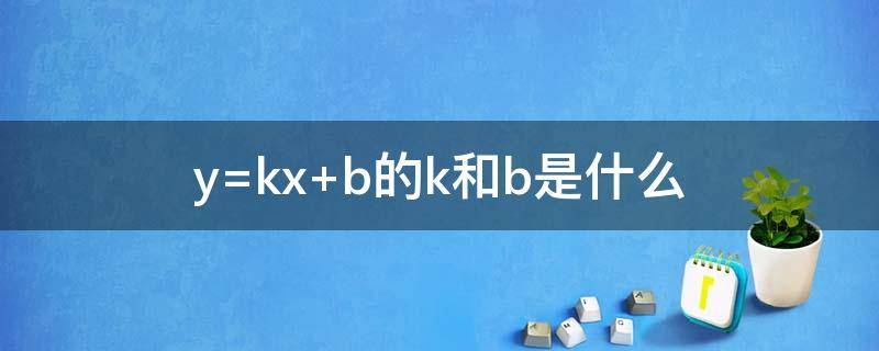 y=kx+b的k和b是什么 y =kx +b中的k和b是什么意思