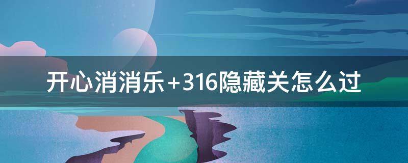 开心消消乐+316隐藏关怎么过（开心消消乐316隐藏关怎么过视频）