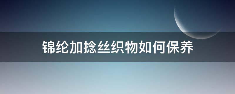 锦纶加捻丝织物如何保养 锦纶倍捻丝