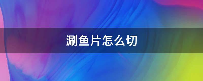 涮鱼片怎么切 三秒涮鱼片鱼怎么切