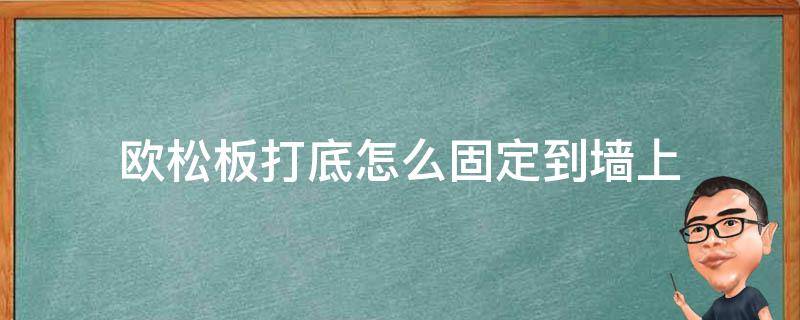 欧松板打底怎么固定到墙上 欧松板如何固定到墙上