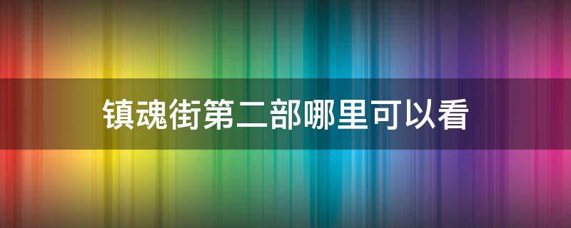 镇魂街第二部哪里可以看 镇魂街第二季那里看