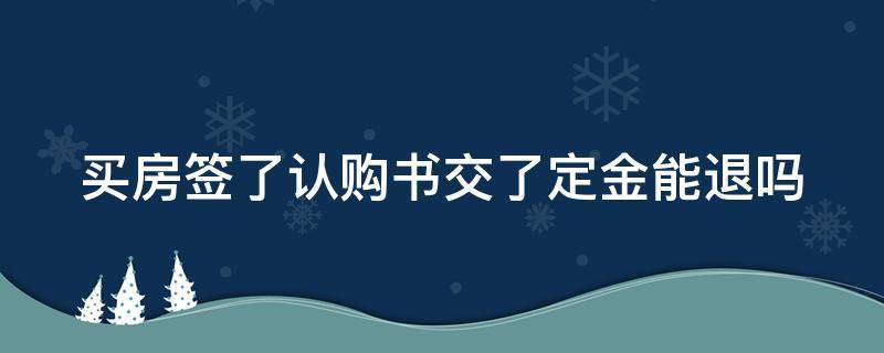 买房签了认购书交了定金能退吗 去售楼处退定金10大损招