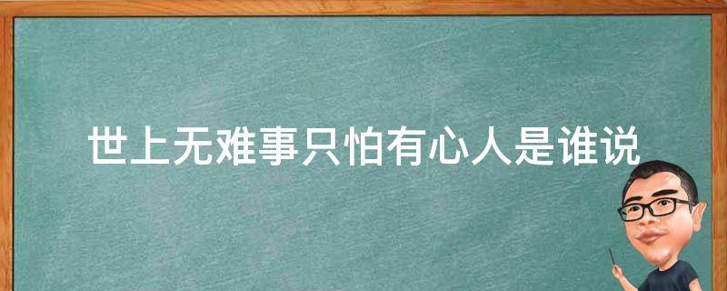 世上无难事只怕有心人是谁说 世上无难事只怕有心人是谁说的名人名言