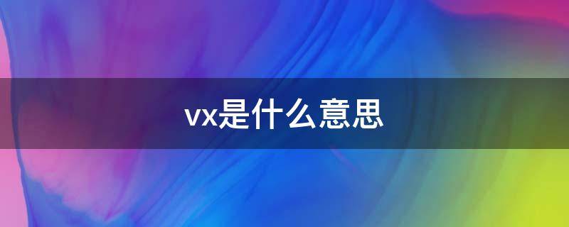 vx是什么意思 vx是什么意思网络用语