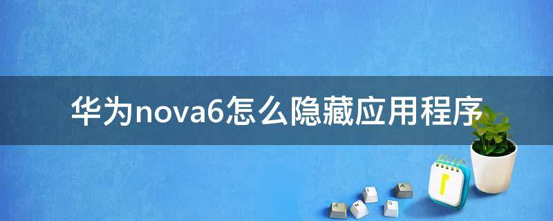 华为nova6怎么隐藏应用程序（华为nova6怎么隐藏应用软件）