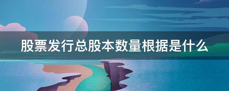 股票发行总股本数量根据是什么（股票发行总股本数量根据是什么确定的）